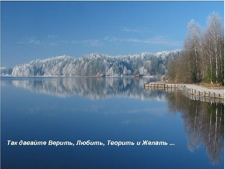 Так давайте Верить, Любить, Творить и Желать. . . 