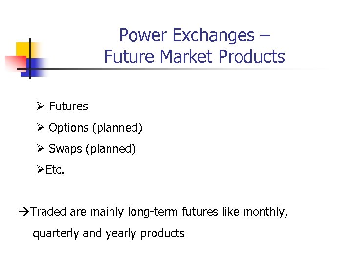 Power Exchanges – Future Market Products Ø Futures Ø Options (planned) Ø Swaps (planned)