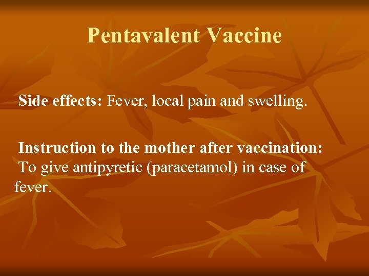 Pentavalent Vaccine Side effects: Fever, local pain and swelling. Instruction to the mother after