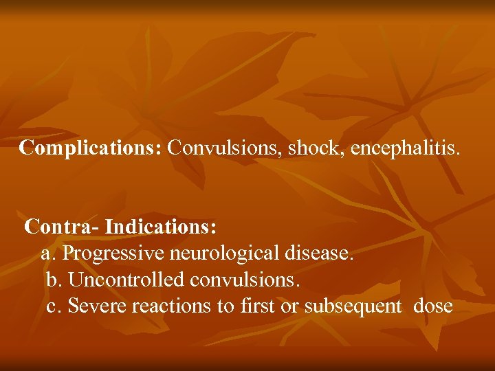 Complications: Convulsions, shock, encephalitis. Contra- Indications: a. Progressive neurological disease. b. Uncontrolled convulsions. c.