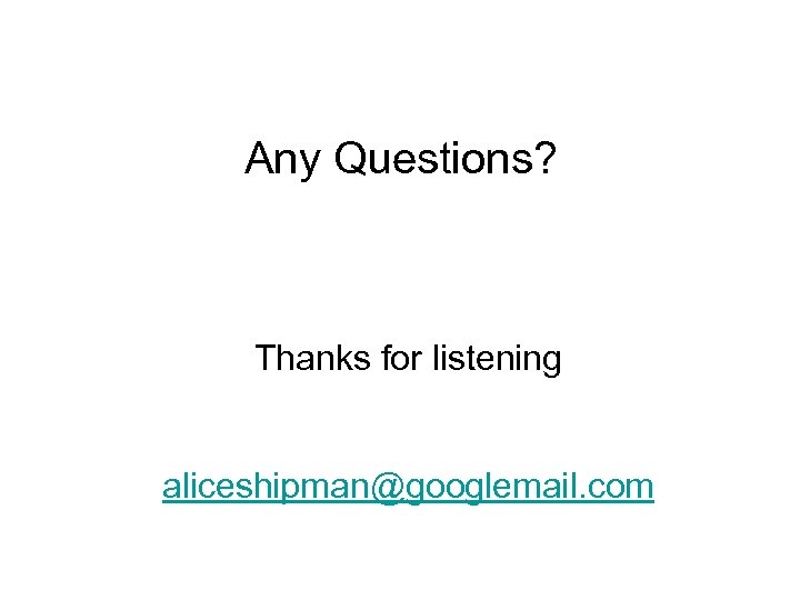Any Questions? Thanks for listening aliceshipman@googlemail. com 