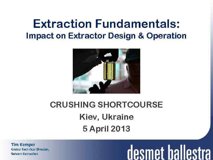 Extraction Fundamentals: Impact on Extractor Design & Operation CRUSHING SHORTCOURSE Kiev, Ukraine 5 April