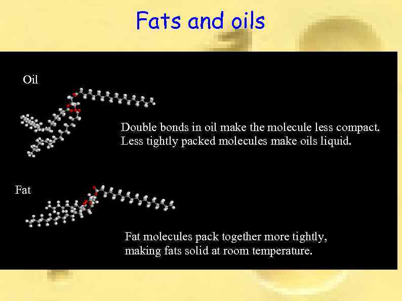 Fats and oils Oil Double bonds in oil make the molecule less compact. Less