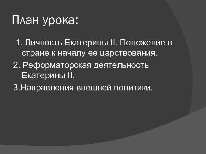 План урока: 1. Личность Екатерины II. Положение в стране к началу ее царствования. 2.
