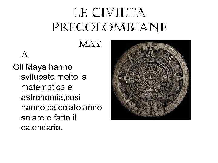 le civilta precolombiane may a Gli Maya hanno svilupato molto la matematica e astronomia,