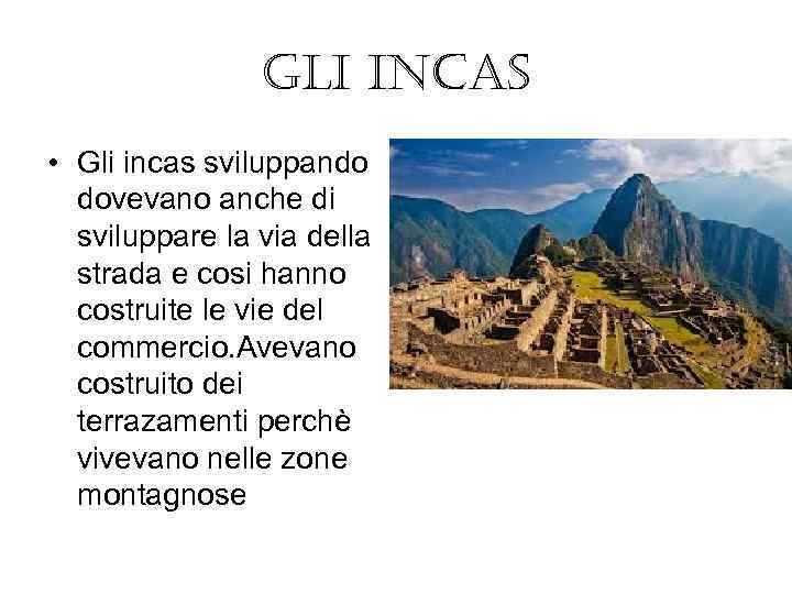 Gli incas • Gli incas sviluppando dovevano anche di sviluppare la via della strada