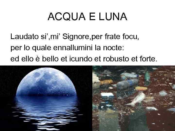 ACQUA E LUNA Laudato si’, mi’ Signore, per frate focu, per lo quale ennallumini