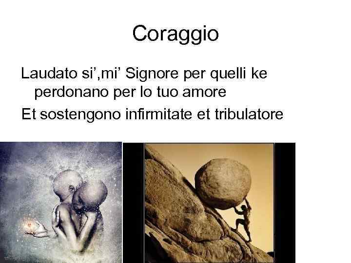 Coraggio Laudato si’, mi’ Signore per quelli ke perdonano per lo tuo amore Et