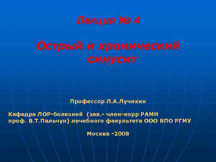 Лекция № 4 Острый и хронический синусит Профессор Л. А. Лучихин Кафедра ЛОР-болезней (зав.