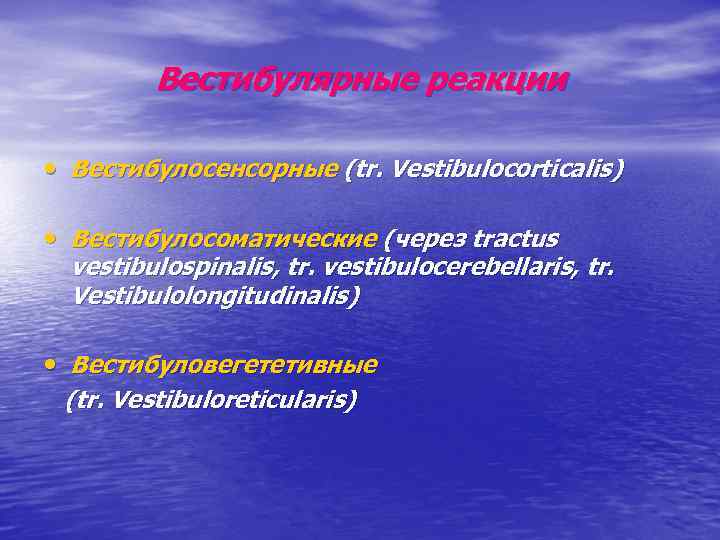 Вестибулярные реакции • Вестибулосенсорные (tr. Vestibulocorticalis) • Вестибулосоматические (через tractus vestibulospinalis, tr. vestibulocerebellaris, tr.