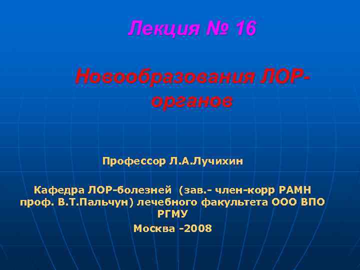 Лекция № 16 Новообразования ЛОРорганов Профессор Л. А. Лучихин Кафедра ЛОР-болезней (зав. - член-корр