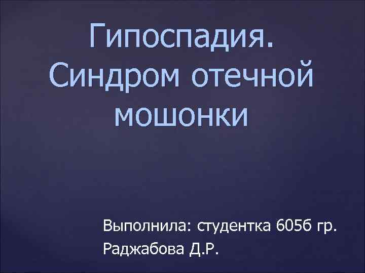 Гипоспадия. Синдром отечной мошонки Выполнила: студентка 605 б гр. Раджабова Д. Р. 