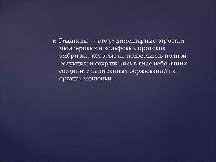  Гидатиды — это рудиментарные отростки мюллеровых и вольфовых протоков эмбриона, которые не подверглись