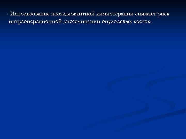 - Использование неоадъювантной химиотерапии снижает риск интраоперационной диссеминации опухолевых клеток. 