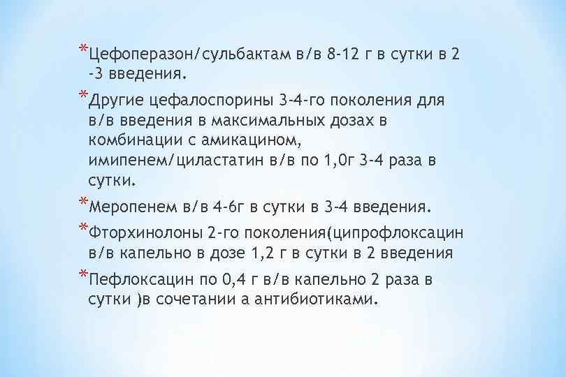 *Цефоперазон/сульбактам в/в 8 -12 г в сутки в 2 -3 введения. *Другие цефалоспорины 3