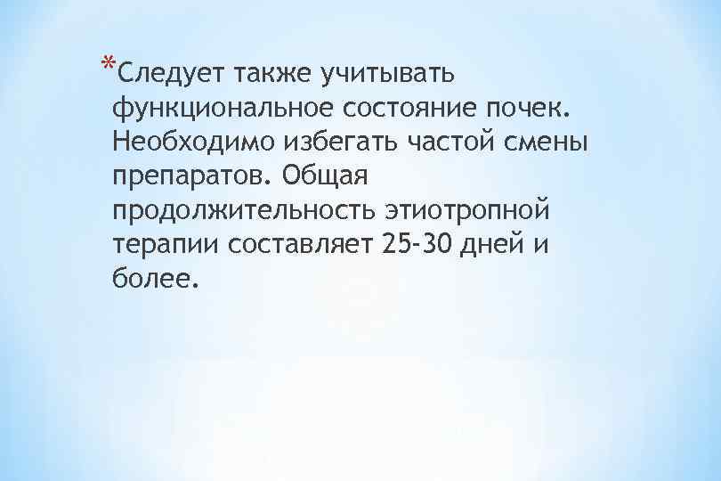 *Следует также учитывать функциональное состояние почек. Необходимо избегать частой смены препаратов. Общая продолжительность этиотропной