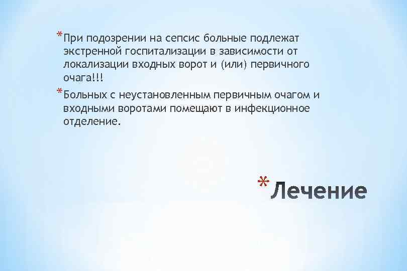 *При подозрении на сепсис больные подлежат экстренной госпитализации в зависимости от локализации входных ворот