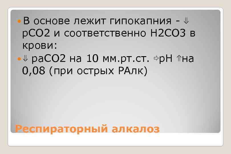  В основе лежит гипокапния - ⇓ р. СО 2 и соответственно Н 2