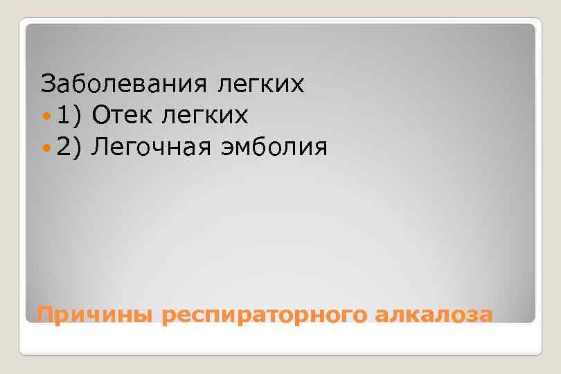  Заболевания легких 1) Отек легких 2) Легочная эмболия Причины респираторного алкалоза 
