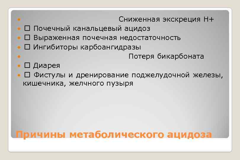  Сниженная экскреция Н+ Почечный канальцевый ацидоз Выраженная почечная недостаточность Ингибиторы карбоангидразы Потеря бикарбоната