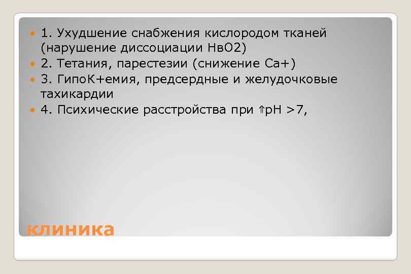 1. Ухудшение снабжения кислородом тканей (нарушение диссоциации Нв. О 2) 2. Тетания, парестезии (снижение