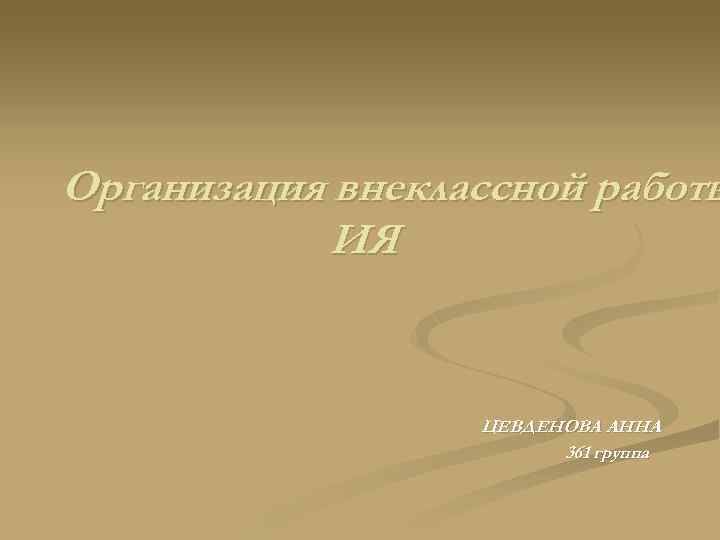 Организация внеклассной работы ИЯ ЦЕВДЕНОВА АННА 361 группа 