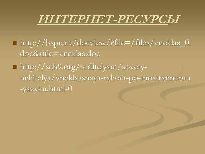 ИНТЕРНЕТ-РЕСУРСЫ http: //bspu. ru/docview/? file=/files/vneklas_0. doc&title=vneklas. doc n http: //sch 9. org/roditelyam/sovetyuchitelya/vneklassnaya-rabota-po-inostrannomu -yazyku. html-0