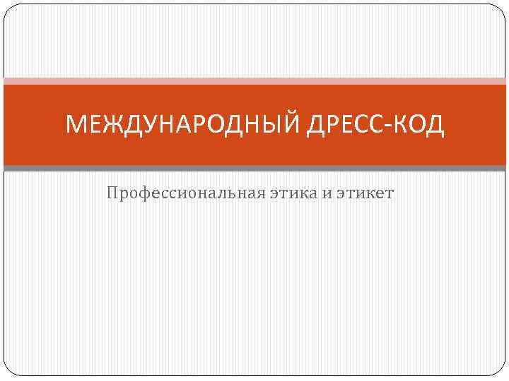 МЕЖДУНАРОДНЫЙ ДРЕСС-КОД Профессиональная этика и этикет 