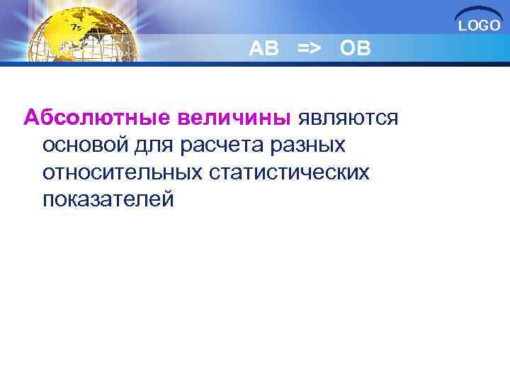 LOGO АВ => OB Абсолютные величины являются основой для расчета разных относительных статистических показателей