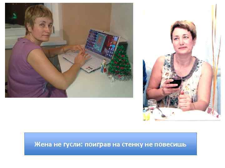 Жена не гусли: поиграв на стенку не повесишь 