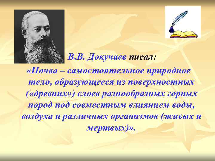В. В. Докучаев писал: «Почва – самостоятельное природное тело, образующееся из поверхностных ( «древних»