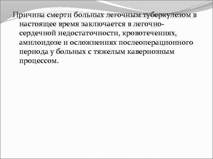 Причина смерти больных легочным туберкулезом в настоящее время заключается в легочно сердечной недостаточности, кровотечениях,