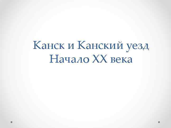 Канск и Канский уезд Начало XX века 