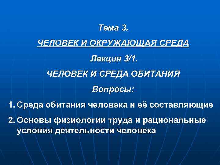 Тема 3. ЧЕЛОВЕК И ОКРУЖАЮЩАЯ СРЕДА Лекция 3/1. ЧЕЛОВЕК И СРЕДА ОБИТАНИЯ Вопросы: 1.