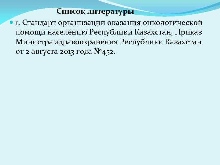  Список литературы 1. Стандарт организации оказания онкологической помощи населению Республики Казахстан, Приказ Министра