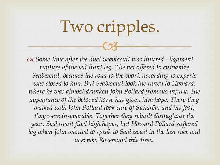 Two cripples. Some time after the duel Seabiscuit was injured - ligament rupture of