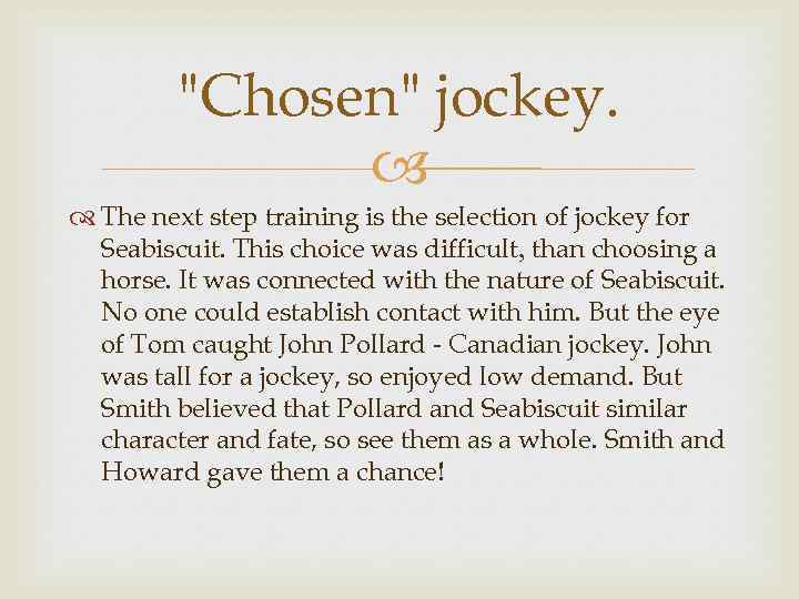 "Chosen" jockey. The next step training is the selection of jockey for Seabiscuit. This