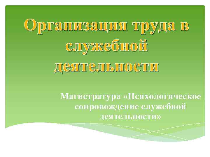 Организация труда в служебной деятельности Магистратура «Психологическое сопровождение служебной деятельности» 