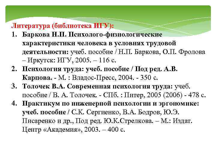 Литература (библиотека ИГУ): 1. Баркова Н. П. Психолого-физиологические характеристики человека в условиях трудовой деятельности: