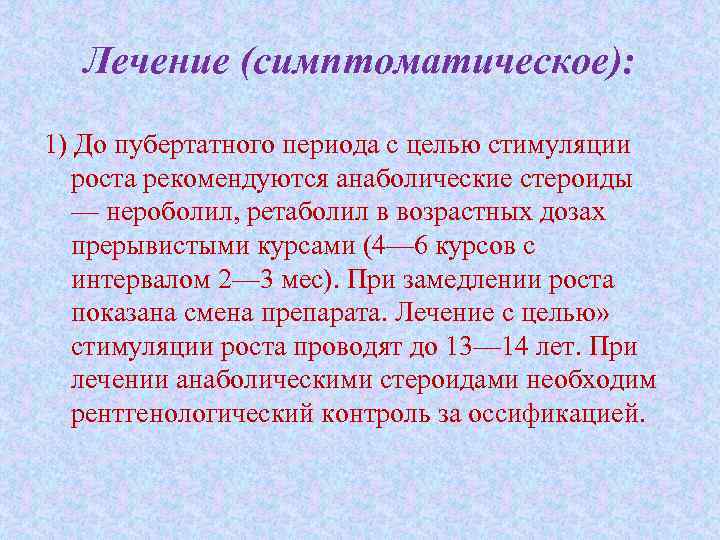 Лечение (симптоматическое): 1) До пубертатного периода с целью стимуляции роста рекомендуются анаболические стероиды —