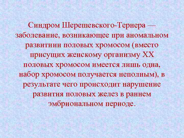 Синдром Шерешевского-Тернера — заболевание, возникающее при аномальном развитиии половых хромосом (вместо присущих женскому организму