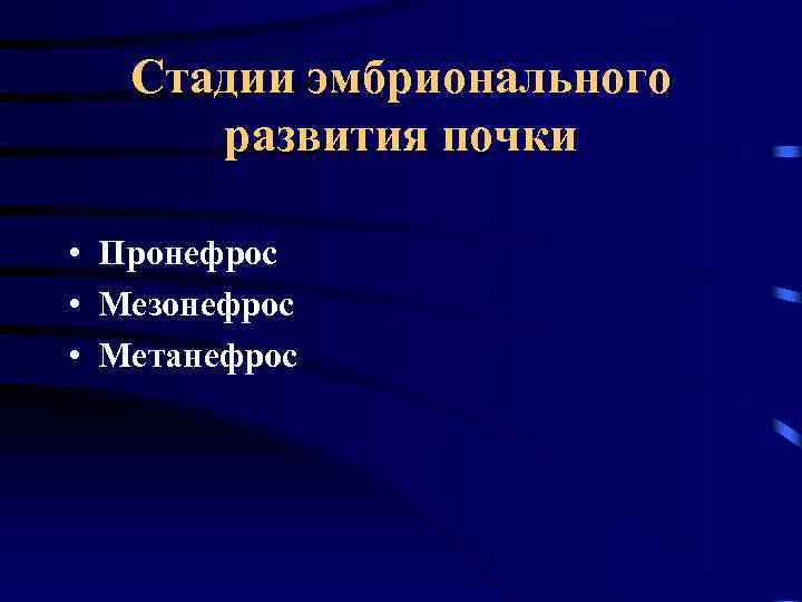 Стадии эмбрионального развития почки • Пронефрос • Мезонефрос • Метанефрос 