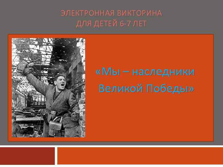 ЭЛЕКТРОННАЯ ВИКТОРИНА ДЛЯ ДЕТЕЙ 6 -7 ЛЕТ «Мы – наследники Великой Победы» 