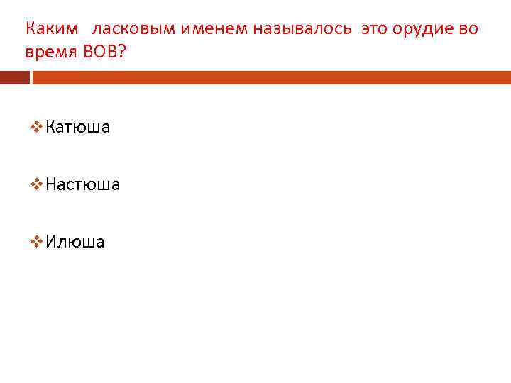 Каким ласковым именем называлось это орудие во время ВОВ? v. Катюша v. Настюша v.
