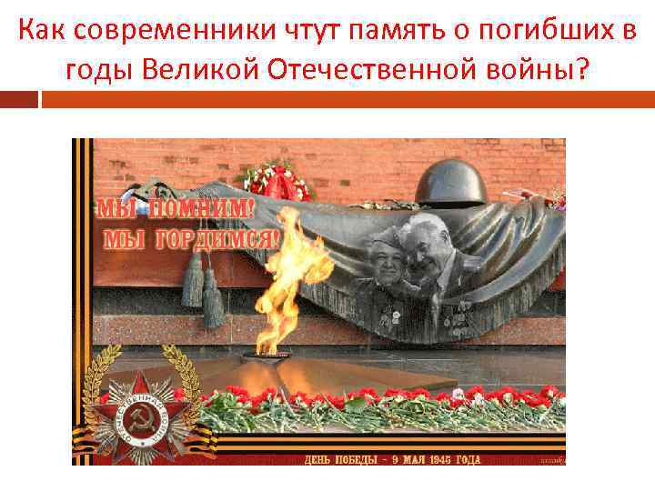 Как современники чтут память о погибших в годы Великой Отечественной войны? 