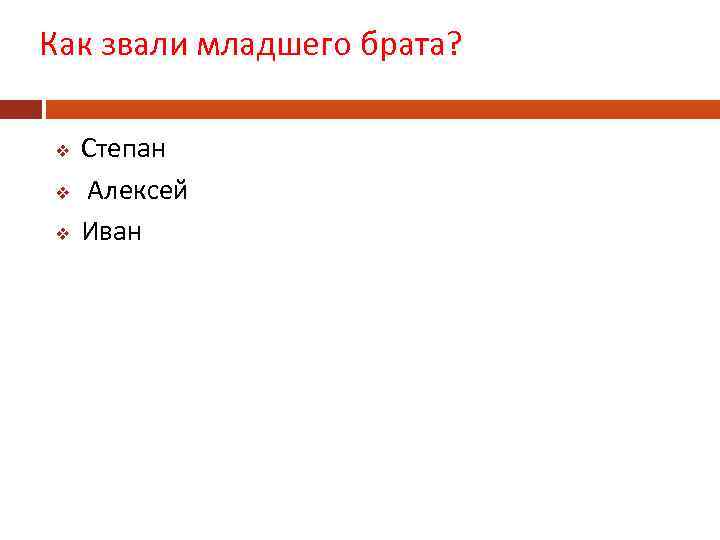 Как звали младшего брата? v v v Степан Алексей Иван 