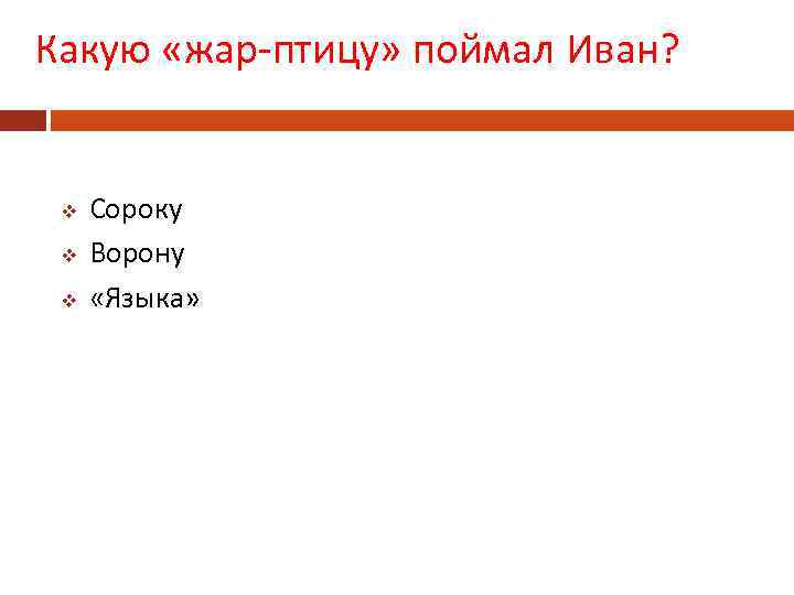 Какую «жар-птицу» поймал Иван? v v v Сороку Ворону «Языка» 