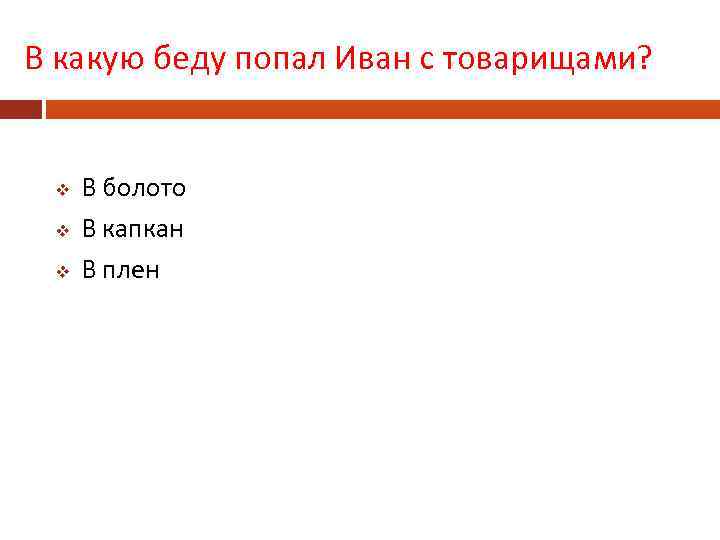 В какую беду попал Иван с товарищами? v v v В болото В капкан