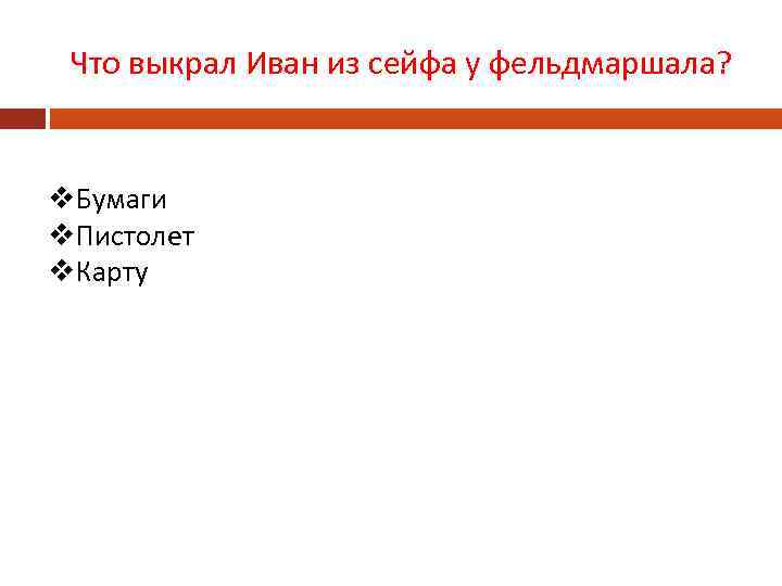 Что выкрал Иван из сейфа у фельдмаршала? v. Бумаги v. Пистолет v. Карту 