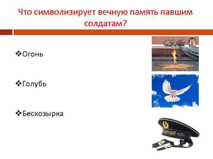 Что символизирует вечную память павшим солдатам? v. Огонь v. Голубь v. Бескозырка 